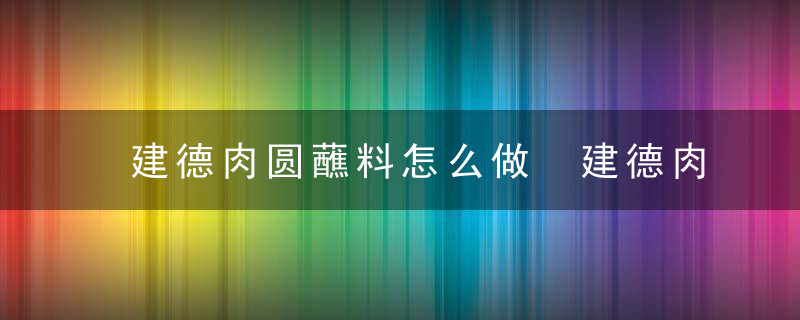 建德肉圆蘸料怎么做 建德肉圆蘸料如何做